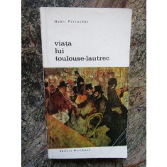 Henri Perruchot - Viata lui Toulouse-Lautrec