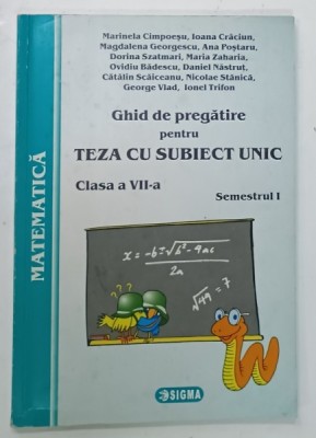 MATEMATICA , GHID DE PREGATIRE PENTRU TEZA CU SUBIECT UNIC , CLASA A VII -A , SEMESTRUL I de MARINELA CIMPOESU ...IONEL TRIFON , 2008 foto
