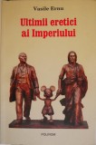 Ultimii eretici ai Imperiului &ndash; Vasile Ernu - Carte Noua/Anticariat