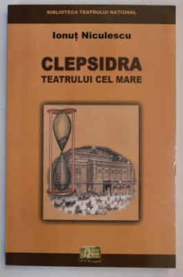 CLEPSIDRA TEATRULUI CEL MARE de IONUT NICULESCU , EVOCARI , DOCUMENTE , MARTURII , 2003 , DEDICATIE * foto