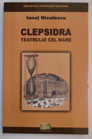 CLEPSIDRA TEATRULUI CEL MARE de IONUT NICULESCU , EVOCARI , DOCUMENTE , MARTURII , 2003 , DEDICATIE *