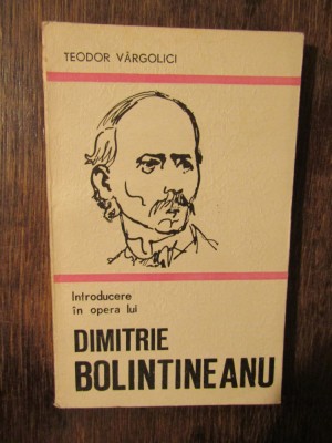 Introducere &amp;icirc;n opera lui Dimitrei Bolintineanu - Teodor V&amp;acirc;rgolici foto