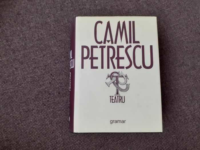 Camil Petrescu - Teatru EDITIE DE LUX GRAMAR