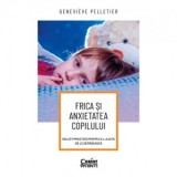Frica si anxietatea copilului. Solutii practice pentru a-l ajuta sa le depaseasca - Genevieve Pelletier, Ioana Maria Stancescu