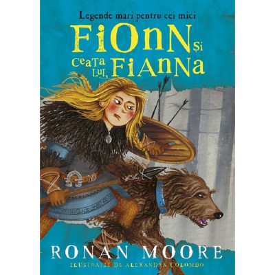 Fionn Si Ceata Lui, Fianna. Legende Mari Pentru Cei Mici - Ronan Moore, Alexandra Colombo foto