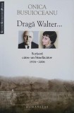 Draga Walter... Scrisori catre un binefacator (1976-2006) - Onica Busuioceanu