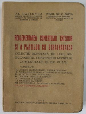 REGLEMENTAREA COMERTULUI EXTERIOR SI A PLATILOR CU STRAINATATEA de AL. HALLUNGA si CONST. GR. C. ZOTTA , COLECTIE ADNOTATA DE LEGI .., 1936 foto