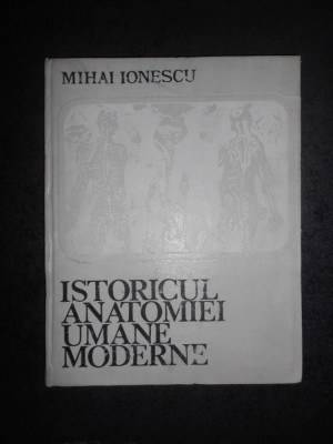 MIHAI IONESCU - ISTORICUL ANATOMIEI UMANE MODERNE (1974, editie cartonata) foto