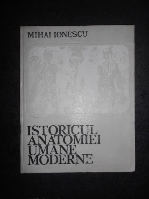 MIHAI IONESCU - ISTORICUL ANATOMIEI UMANE MODERNE (1974, editie cartonata)