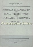 Biserica Romaneasca Din Nord-Vestul Tarii Sub Ocupatia Horthysta - Mihai Fatu