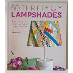 50 THRIFTY DIY LAMPSHADES , HOW TO MAKE A LAMPSHADE IN 50 INGENIOUS WAYS by ADELINE LOBUT , 2013