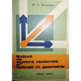 Gh. D. Simionescu - Notiuni de algebra vectoriala si aplicatii in geometrie (editia 1982)