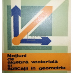 Gh. D. Simionescu - Notiuni de algebra vectoriala si aplicatii in geometrie (editia 1982)