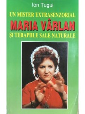 Ion Tugui - Un mister extrasenzorial. Maria Varlan si terapiile sale naturale (Editia: 1998) foto