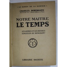 NOTRE MAITRE LE TEMPS , LES ASTRES ET LES HEURES , EINSTEIN OU BERGSON ? par CHARLES NORDMANN , 1924