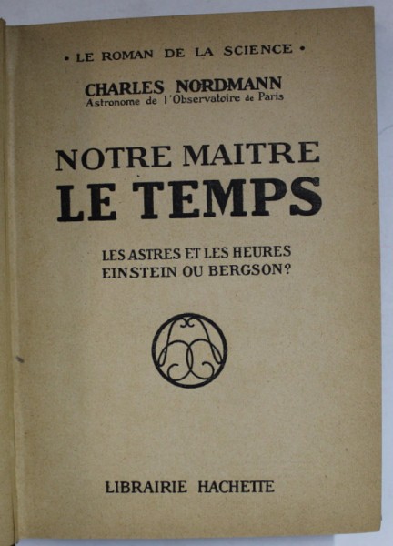NOTRE MAITRE LE TEMPS , LES ASTRES ET LES HEURES , EINSTEIN OU BERGSON ? par CHARLES NORDMANN , 1924