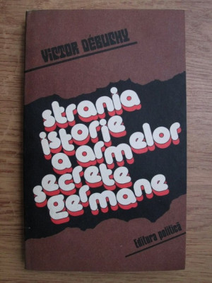 Victor Debuchy - Strania istorie a armelor secrete germane foto