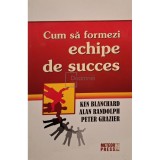 Ken Blanchard - Cum sa formezi echipe de succes (Editia: 2008)
