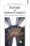 EUROPA SI INTALNIREA RELIGIILOR. MANIPULAREA ARHIVEI SECURITATII-ANCA MANOLESCU-359685