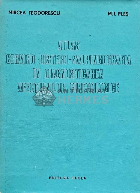 Atlas cervico-histero-salpingografia in diagnosticarea afectiunilor ginecologice - 1980 - M. I. Ples (AG122)