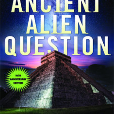 Ancient Alien Question, 10th Anniversary Edition: An Inquiry Into the Existence, Evidence, and Influence of Ancient Visitors