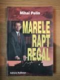 Marele Rapt Regal - Mihai Pelin, 2006 - Carte Istorie