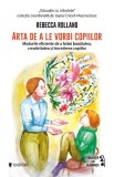 Arta de a le vorbi copiilor. Modurile eficiente de a hrani bunatatea, creativitatea si increderea copiilor &ndash; Rebecca Rolland