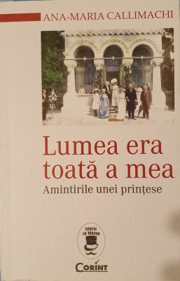 Lumea era toata a mea. Amintirile unei printese, Ana Maria Callimachi, 2015 foto