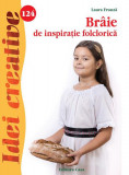Br&acirc;ie de inspirație folclorică. Idei creative 124 - Paperback - Laura Frunză - Casa