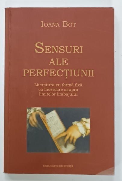 SENSURI ALE PERFECTIUNII , LITERATURA CU FORMA FIXA CA INCERCARE ASUPRA LIMITELOR LIMBAJULUI de IOANA BOT , 2006