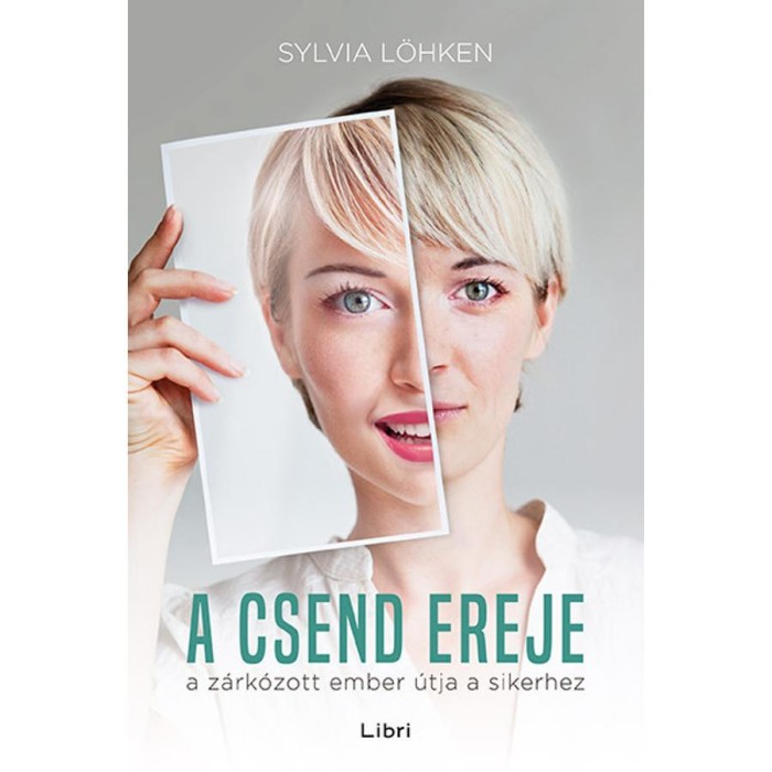A csend ereje - A z&aacute;rk&oacute;zott ember &uacute;tja a sikerhez - Sylvia L&ouml;hken