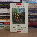 LUIS SEPULVEDA - BATRANUL CARE CITEA ROMANE DE DRAGOSTE ( ROMAN ) , POLIROM , 2002 *