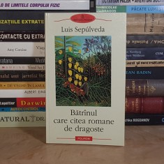 LUIS SEPULVEDA - BATRANUL CARE CITEA ROMANE DE DRAGOSTE ( ROMAN ) , POLIROM , 2002 *