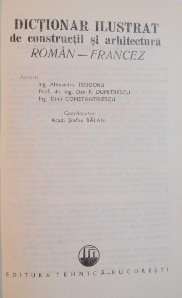 DICTIONAR ILUSTRAT DE CONSTRUCTII SI ARHITECTURA ROMAN-FRANCEZ de AL. TEODORU , D.F. DUMITRESCU , D.T. CONSTANTINESCU