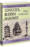 Confucius, Buddha si Mahomed. Viata si invatatura lor - Theodor Martas