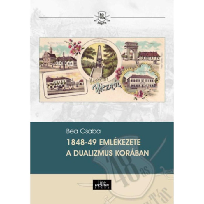 1848-49 eml&eacute;kezete a dualizmus kor&aacute;ban - Bea Csaba