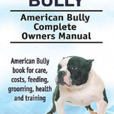 American Bully. American Bully Complete Owners Manual - George Hoppendale, Asia Moore