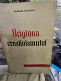 Originea crestinismului - Archibald Robertson, 1958, Politica, Romana, brosata, uzata