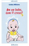 Am un bebe, cum il cresc? - Cristina Milicescu