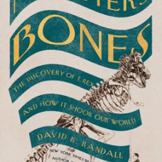 The Monster's Bones: The Discovery of T. Rex and How It Shook Our World