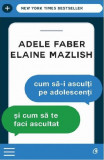 Cum sa-i asculti pe adolescenti si cum sa te faci ascultat | Adele Faber, Elaine Mazlish, Curtea Veche Publishing