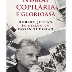 Numai copilăria e glorioasă - Paperback brosat - Dorin Tudoran, Robert Şerban - Trei