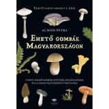 Ehető gomb&aacute;k Magyarorsz&aacute;gon - Vadon termő gomb&aacute;k gyűjt&eacute;se, feldolgoz&aacute;sa &eacute;s 200 hazai faj &eacute;tkez&eacute;si &uacute;tmutat&oacute;ja - Alm&aacute;si Petra