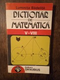 DICTIONAR DE MATEMATICA PENTRU CLASELE V-VIII- L. BADELITA