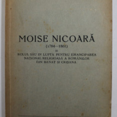 MOISE NICOARA ( 1784 - 1861 ) SI ROLUL SAU PENTRU EMANCIPAREA NATIONAL RELIGIOASA A ROMANILOR DIN BANAT SI CRISANA de Dr. CORNELIA C. BODEA , 1943, EX