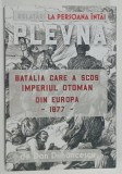 PLEVNA , BATALIA CARE A SCOS IMPERIUL OTOMAN DIN EUROPA - 1877 - RELATARI LA PERSOANA INTAI de DAN DIMANCESCU , 2019
