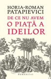 De ce nu avem o piață a ideilor Paperback brosat Horia-Roman Patapievici Humanitas Carte Beletristica