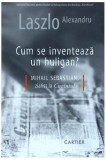 Cum se inventează un huligan? - Paperback brosat - Alexandru Laszlo - Cartier