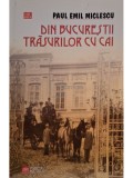 Paul Emil Miclescu - Din Bucurestii trasurilor cu cai (Editia 2007, Vremea) - Istorie Bucuresti