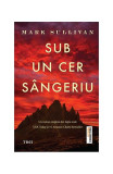 Sub un cer s&acirc;ngeriu - Paperback brosat - Mark Sullivan - Trei